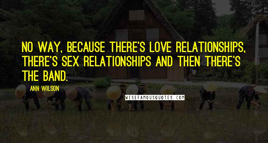 Ann Wilson Quotes: No way, because there's love relationships, there's sex relationships and then there's the band.