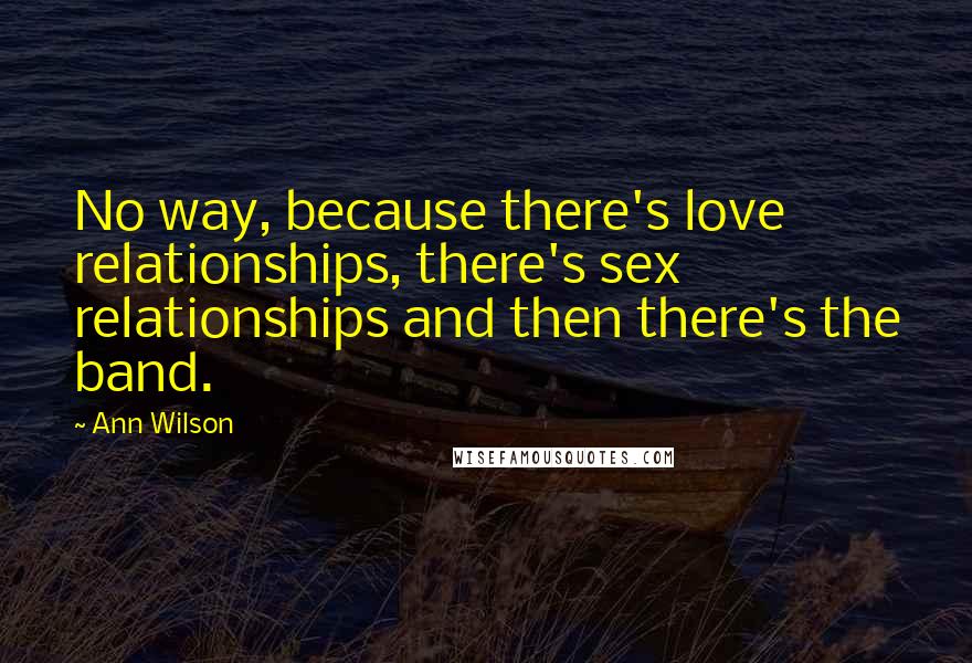 Ann Wilson Quotes: No way, because there's love relationships, there's sex relationships and then there's the band.
