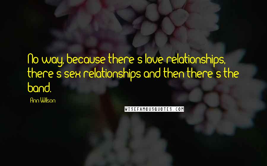 Ann Wilson Quotes: No way, because there's love relationships, there's sex relationships and then there's the band.
