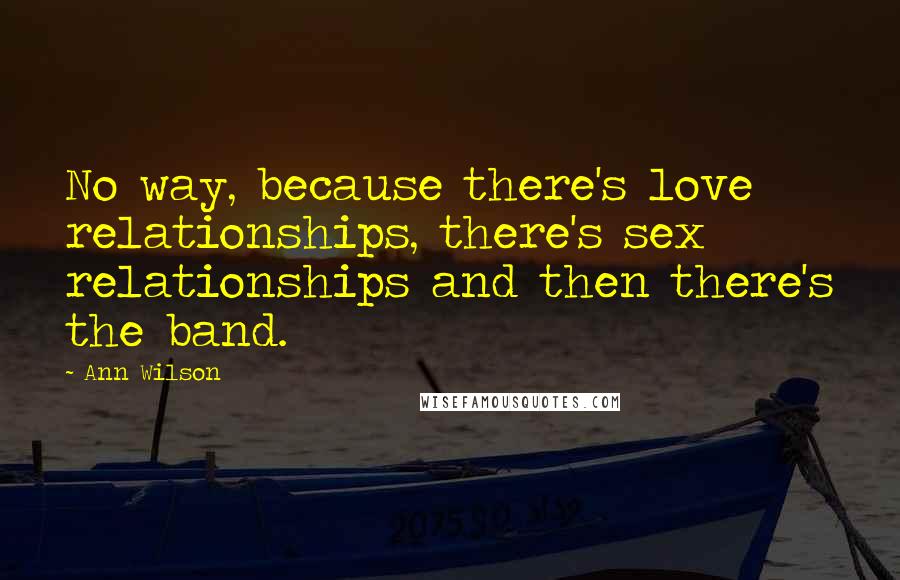 Ann Wilson Quotes: No way, because there's love relationships, there's sex relationships and then there's the band.