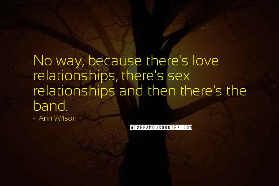 Ann Wilson Quotes: No way, because there's love relationships, there's sex relationships and then there's the band.