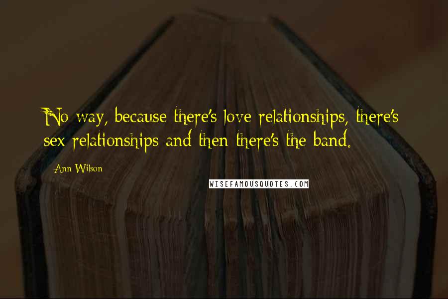 Ann Wilson Quotes: No way, because there's love relationships, there's sex relationships and then there's the band.