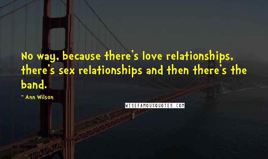 Ann Wilson Quotes: No way, because there's love relationships, there's sex relationships and then there's the band.