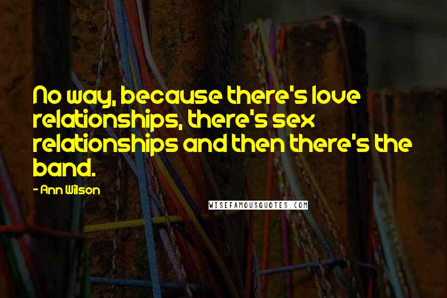 Ann Wilson Quotes: No way, because there's love relationships, there's sex relationships and then there's the band.