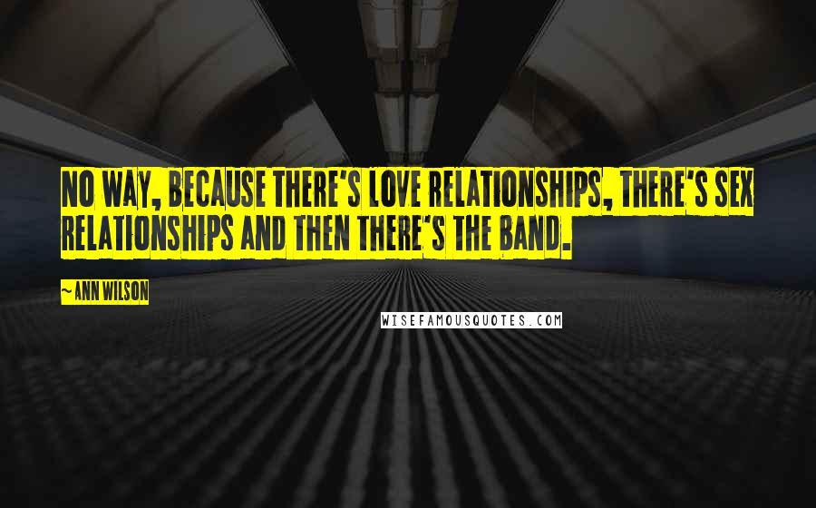 Ann Wilson Quotes: No way, because there's love relationships, there's sex relationships and then there's the band.