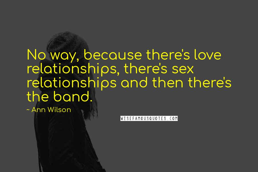 Ann Wilson Quotes: No way, because there's love relationships, there's sex relationships and then there's the band.