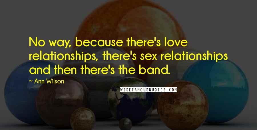 Ann Wilson Quotes: No way, because there's love relationships, there's sex relationships and then there's the band.