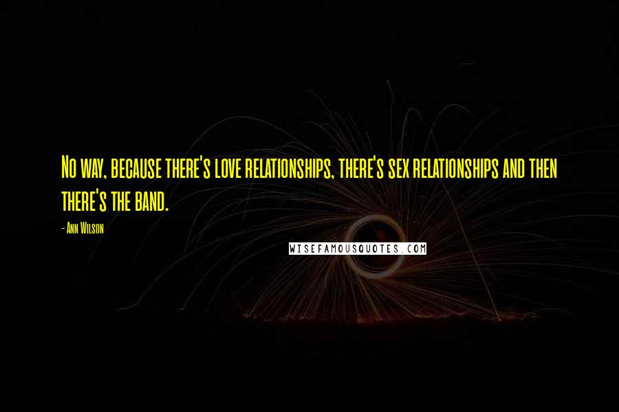 Ann Wilson Quotes: No way, because there's love relationships, there's sex relationships and then there's the band.