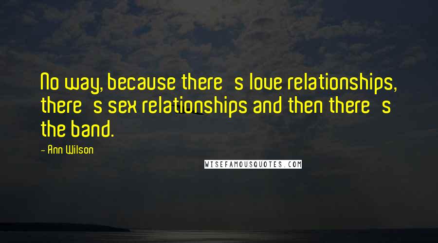 Ann Wilson Quotes: No way, because there's love relationships, there's sex relationships and then there's the band.