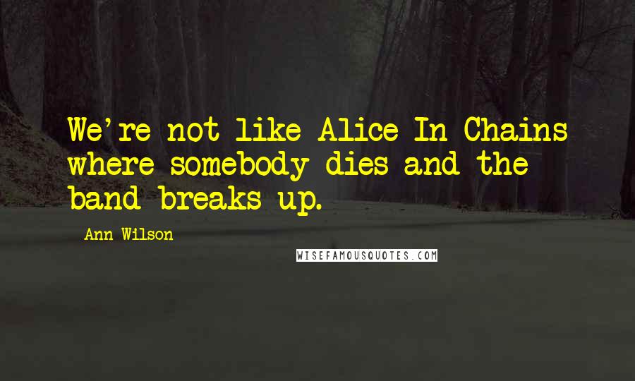 Ann Wilson Quotes: We're not like Alice In Chains where somebody dies and the band breaks up.