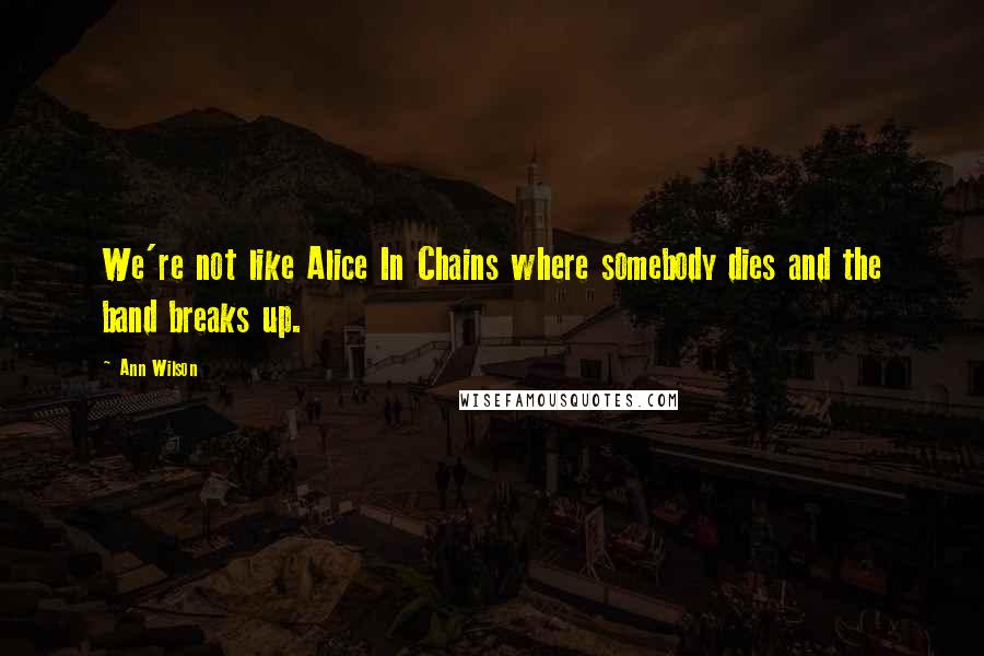 Ann Wilson Quotes: We're not like Alice In Chains where somebody dies and the band breaks up.