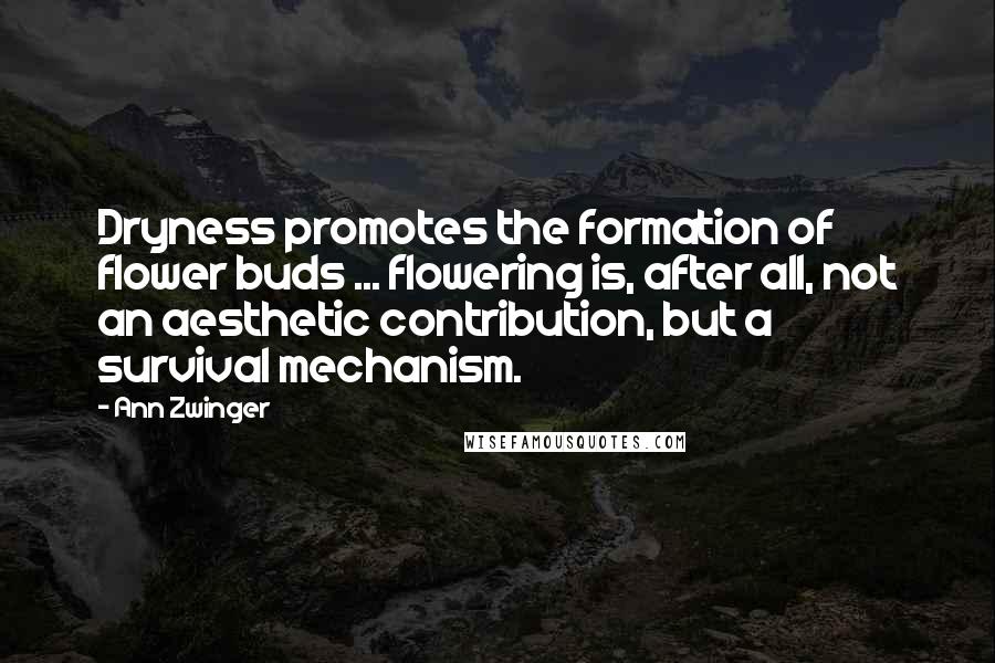 Ann Zwinger Quotes: Dryness promotes the formation of flower buds ... flowering is, after all, not an aesthetic contribution, but a survival mechanism.