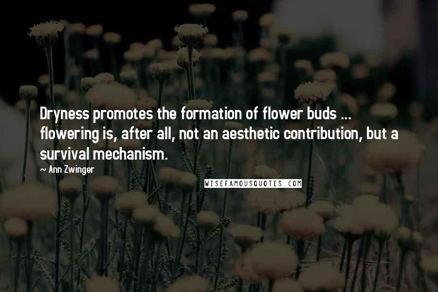 Ann Zwinger Quotes: Dryness promotes the formation of flower buds ... flowering is, after all, not an aesthetic contribution, but a survival mechanism.