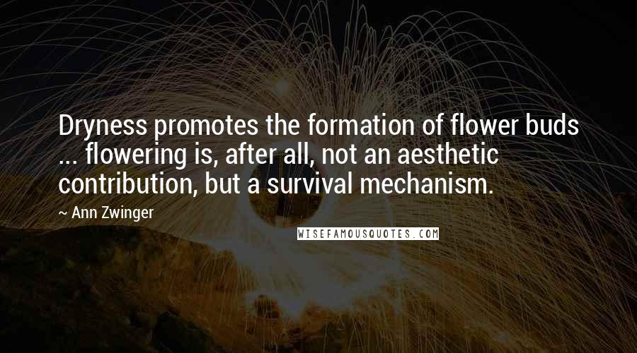 Ann Zwinger Quotes: Dryness promotes the formation of flower buds ... flowering is, after all, not an aesthetic contribution, but a survival mechanism.