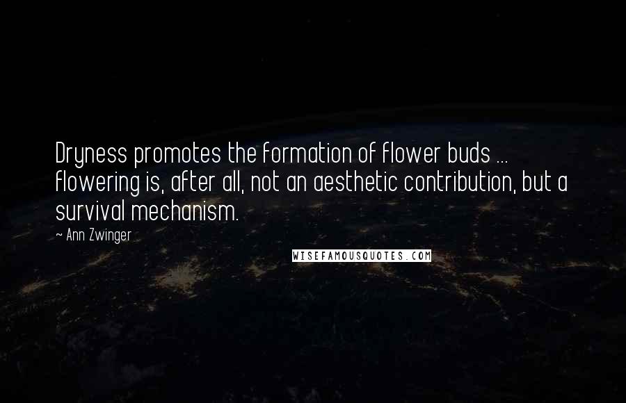 Ann Zwinger Quotes: Dryness promotes the formation of flower buds ... flowering is, after all, not an aesthetic contribution, but a survival mechanism.