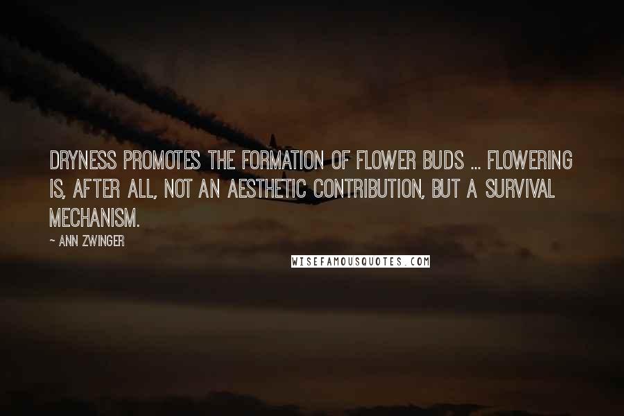 Ann Zwinger Quotes: Dryness promotes the formation of flower buds ... flowering is, after all, not an aesthetic contribution, but a survival mechanism.