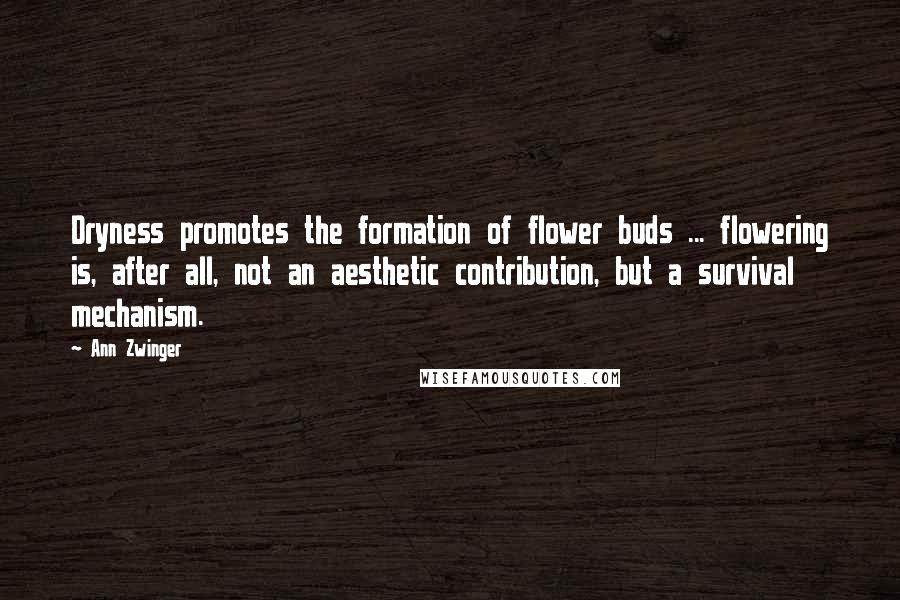 Ann Zwinger Quotes: Dryness promotes the formation of flower buds ... flowering is, after all, not an aesthetic contribution, but a survival mechanism.