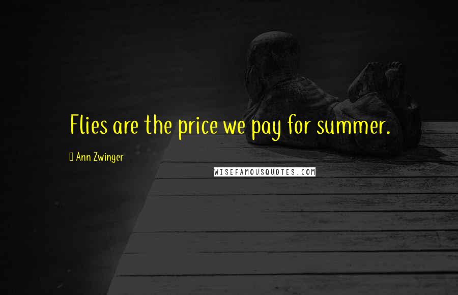 Ann Zwinger Quotes: Flies are the price we pay for summer.