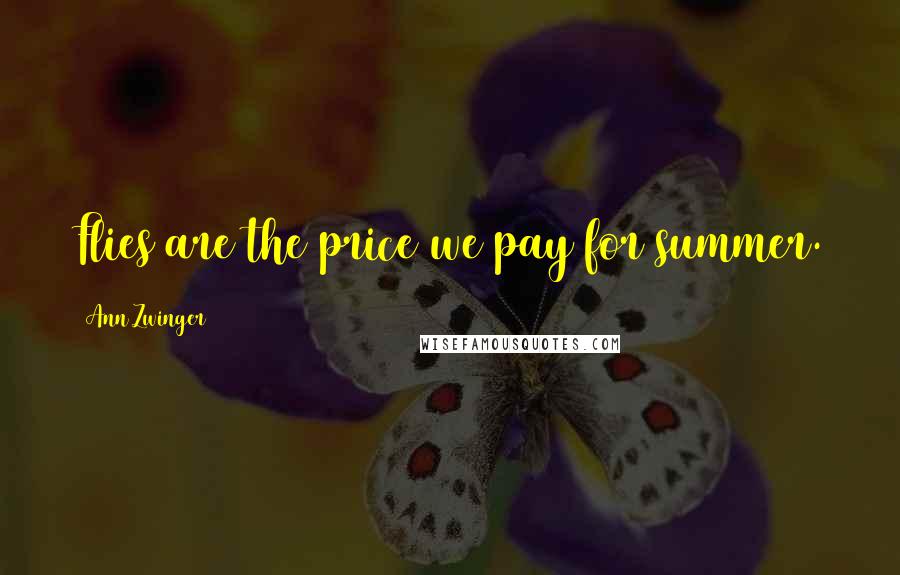 Ann Zwinger Quotes: Flies are the price we pay for summer.