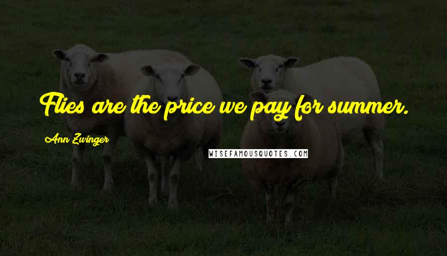 Ann Zwinger Quotes: Flies are the price we pay for summer.