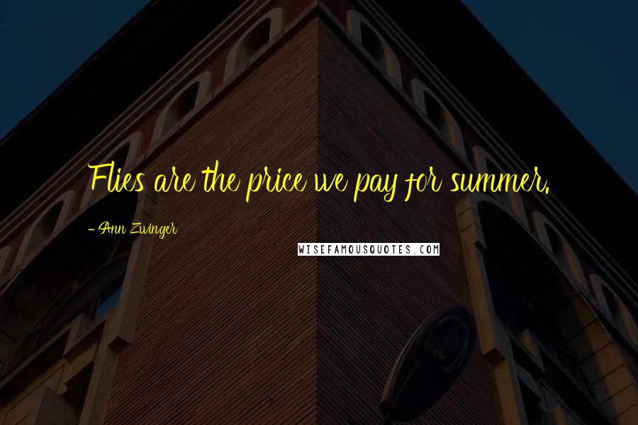 Ann Zwinger Quotes: Flies are the price we pay for summer.