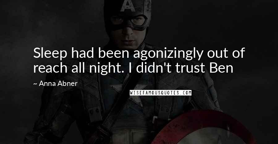 Anna Abner Quotes: Sleep had been agonizingly out of reach all night. I didn't trust Ben