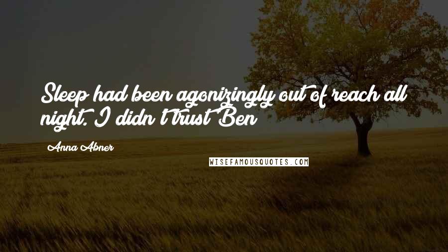 Anna Abner Quotes: Sleep had been agonizingly out of reach all night. I didn't trust Ben