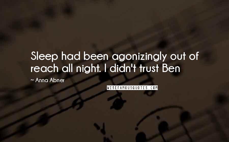 Anna Abner Quotes: Sleep had been agonizingly out of reach all night. I didn't trust Ben