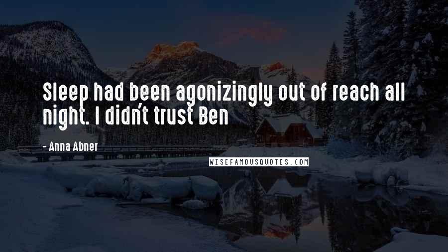 Anna Abner Quotes: Sleep had been agonizingly out of reach all night. I didn't trust Ben