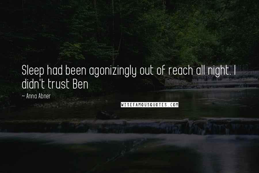 Anna Abner Quotes: Sleep had been agonizingly out of reach all night. I didn't trust Ben