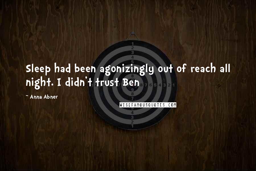 Anna Abner Quotes: Sleep had been agonizingly out of reach all night. I didn't trust Ben