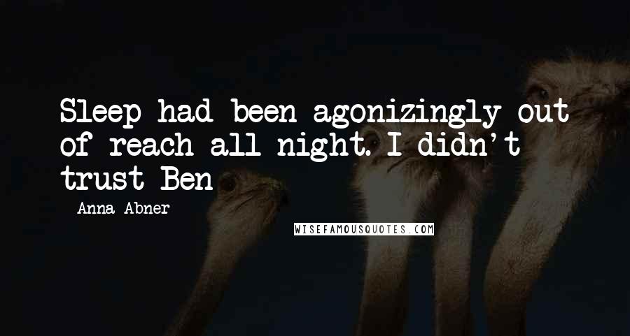 Anna Abner Quotes: Sleep had been agonizingly out of reach all night. I didn't trust Ben