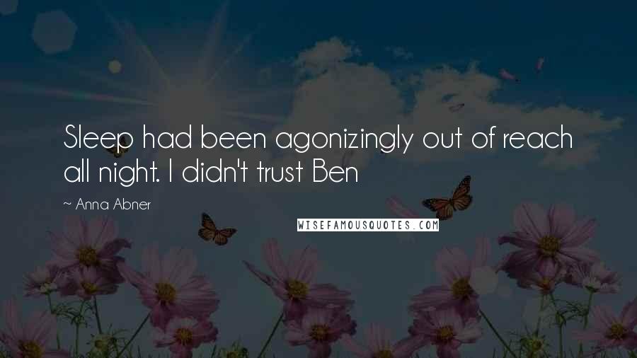 Anna Abner Quotes: Sleep had been agonizingly out of reach all night. I didn't trust Ben