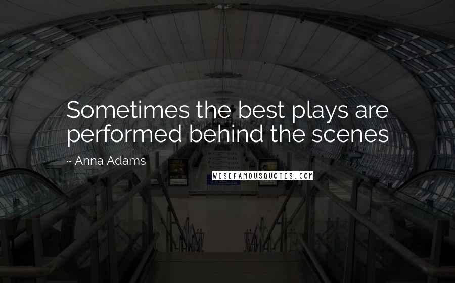 Anna Adams Quotes: Sometimes the best plays are performed behind the scenes
