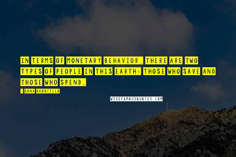 Anna Agoncillo Quotes: In terms of monetary behavior, there are two types of people in this Earth: those who save and those who spend.