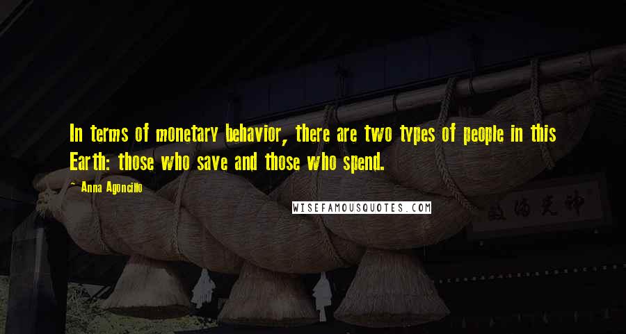 Anna Agoncillo Quotes: In terms of monetary behavior, there are two types of people in this Earth: those who save and those who spend.