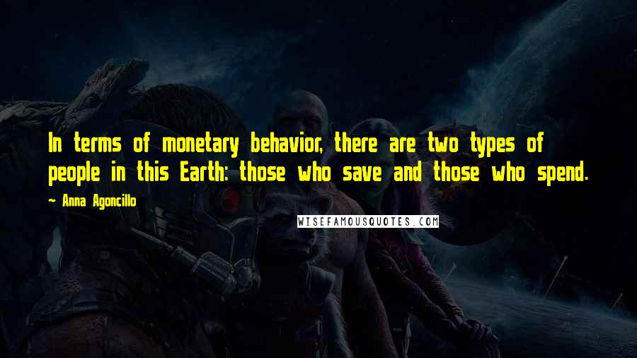 Anna Agoncillo Quotes: In terms of monetary behavior, there are two types of people in this Earth: those who save and those who spend.