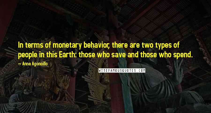 Anna Agoncillo Quotes: In terms of monetary behavior, there are two types of people in this Earth: those who save and those who spend.