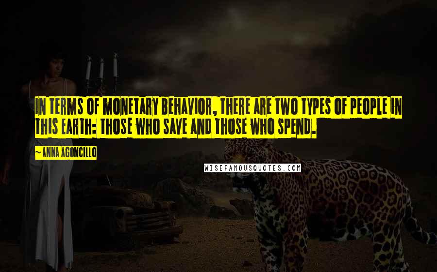 Anna Agoncillo Quotes: In terms of monetary behavior, there are two types of people in this Earth: those who save and those who spend.