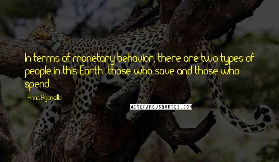 Anna Agoncillo Quotes: In terms of monetary behavior, there are two types of people in this Earth: those who save and those who spend.