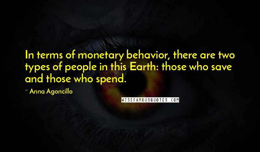 Anna Agoncillo Quotes: In terms of monetary behavior, there are two types of people in this Earth: those who save and those who spend.