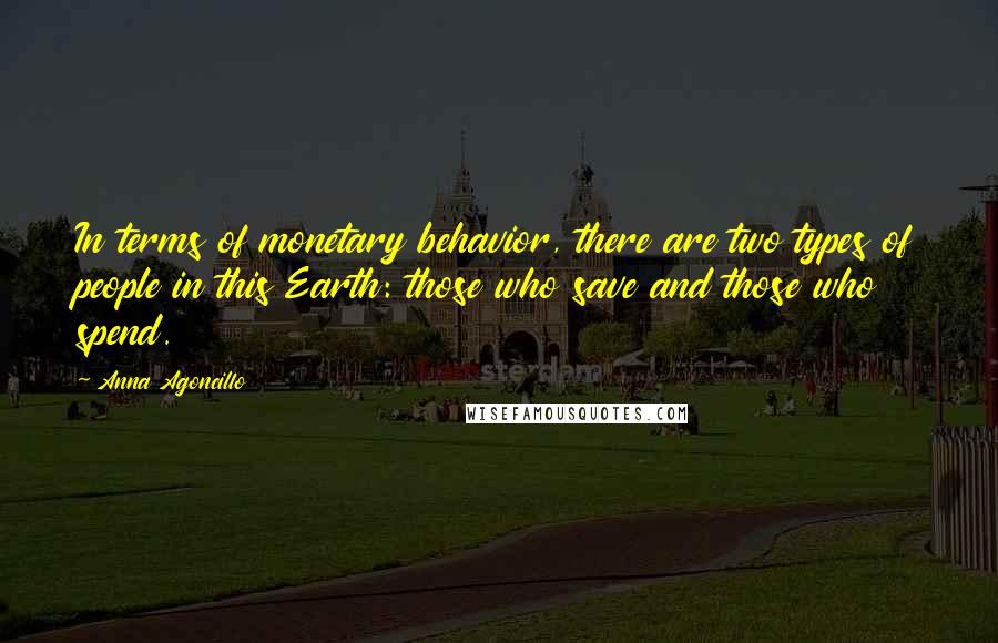 Anna Agoncillo Quotes: In terms of monetary behavior, there are two types of people in this Earth: those who save and those who spend.