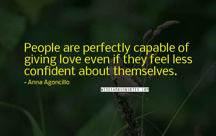 Anna Agoncillo Quotes: People are perfectly capable of giving love even if they feel less confident about themselves.