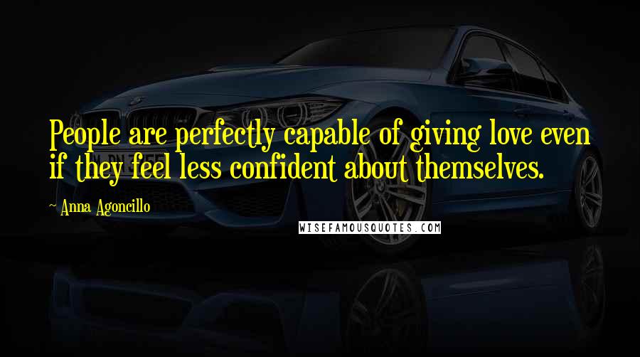 Anna Agoncillo Quotes: People are perfectly capable of giving love even if they feel less confident about themselves.