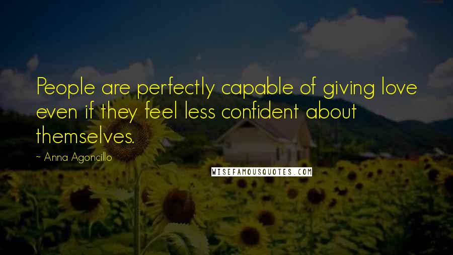 Anna Agoncillo Quotes: People are perfectly capable of giving love even if they feel less confident about themselves.