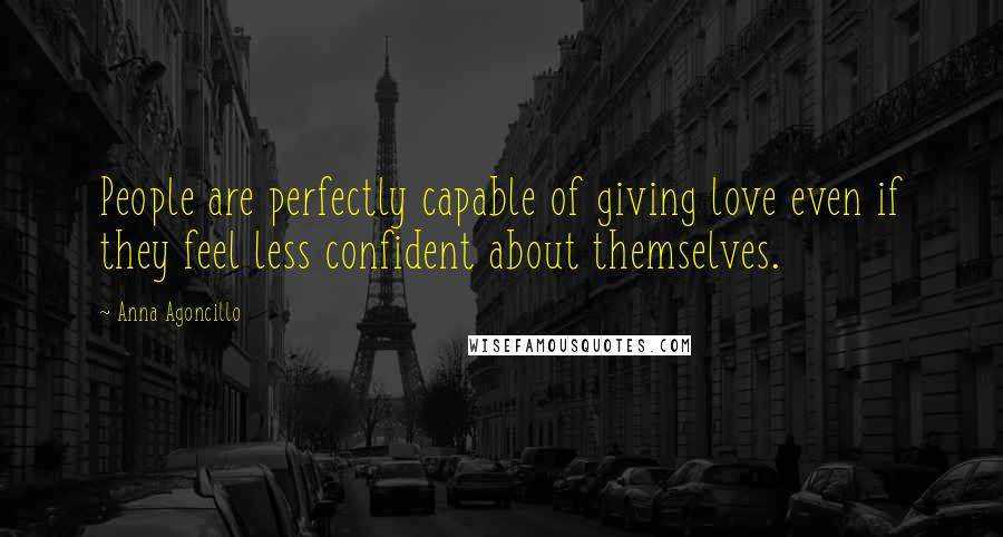 Anna Agoncillo Quotes: People are perfectly capable of giving love even if they feel less confident about themselves.