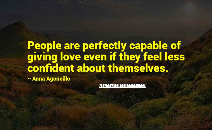 Anna Agoncillo Quotes: People are perfectly capable of giving love even if they feel less confident about themselves.