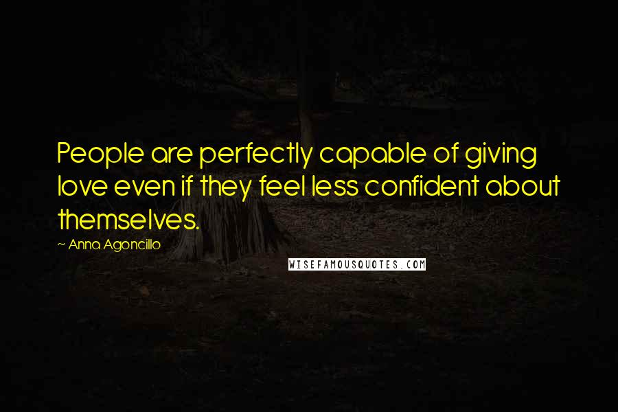 Anna Agoncillo Quotes: People are perfectly capable of giving love even if they feel less confident about themselves.