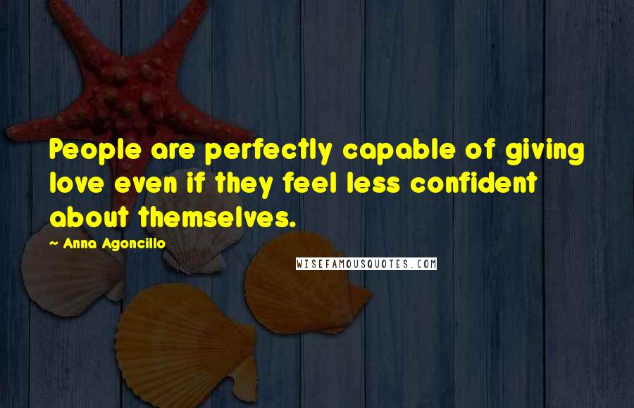 Anna Agoncillo Quotes: People are perfectly capable of giving love even if they feel less confident about themselves.