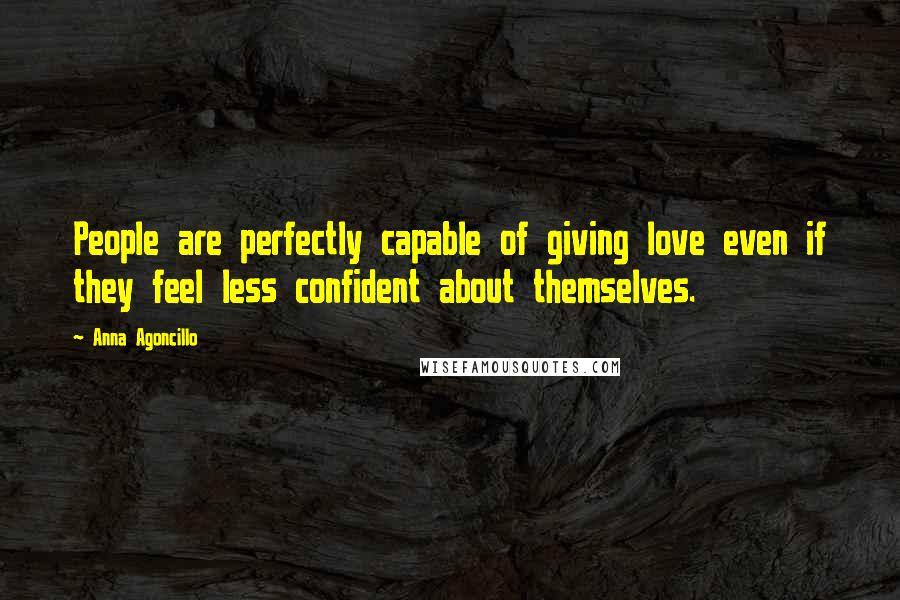 Anna Agoncillo Quotes: People are perfectly capable of giving love even if they feel less confident about themselves.